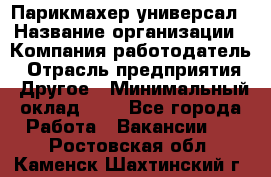 Парикмахер-универсал › Название организации ­ Компания-работодатель › Отрасль предприятия ­ Другое › Минимальный оклад ­ 1 - Все города Работа » Вакансии   . Ростовская обл.,Каменск-Шахтинский г.